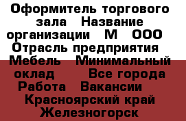 Оформитель торгового зала › Название организации ­ М2, ООО › Отрасль предприятия ­ Мебель › Минимальный оклад ­ 1 - Все города Работа » Вакансии   . Красноярский край,Железногорск г.